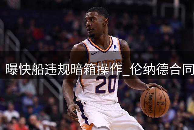 曝快船违规暗箱操作 伦纳德合同恐触发联盟史上最严处罚